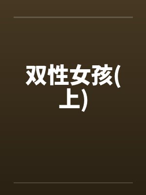 双性女孩(上)by佚名笔趣阁无弹窗封面