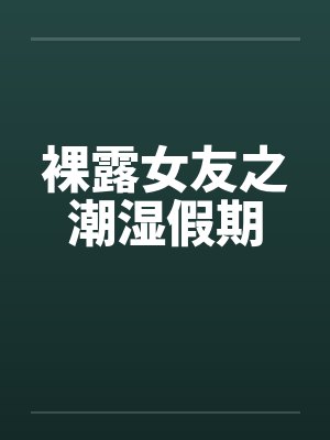 裸露女友之潮湿假期by佚名封面