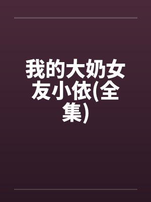 我的大奶女友小依(全集)笔趣阁无弹窗封面
