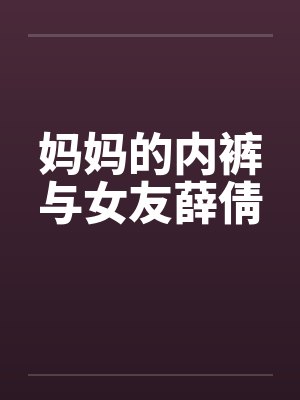 妈妈的内裤与女友薛倩封面