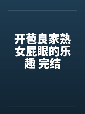 开苞良家熟女屁眼的乐趣 完结封面
