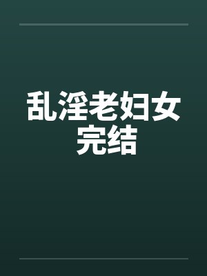 乱淫老妇女 完结笔趣阁无弹窗封面