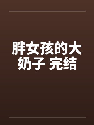 胖女孩的大奶子 完结by佚名笔趣阁无弹窗封面