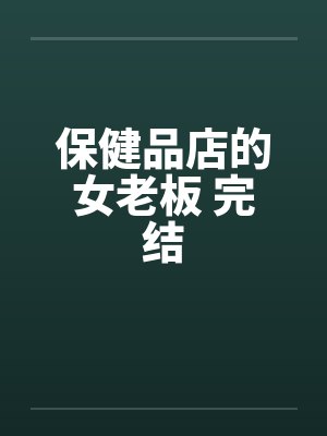 保健品店的女老板 完结笔趣阁无弹窗封面