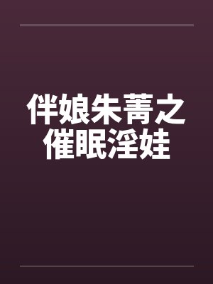 伴娘朱菁之催眠淫娃笔趣阁无弹窗封面