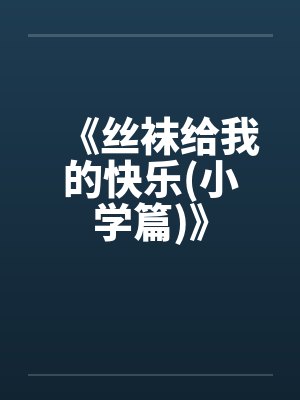 《丝袜给我的快乐(小学篇)》by佚名笔趣阁无弹窗封面
