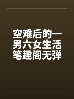 空难后的一男六女生活笔趣阁无弹窗