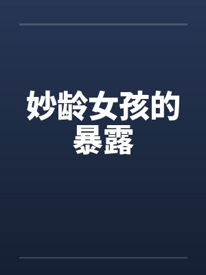 妙龄女孩的暴露笔趣阁无弹窗封面