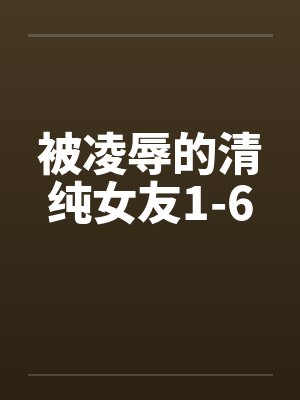 被凌辱的清纯女友1-6by佚名封面