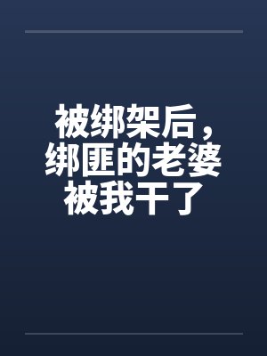 被绑架后，绑匪的老婆被我干了封面