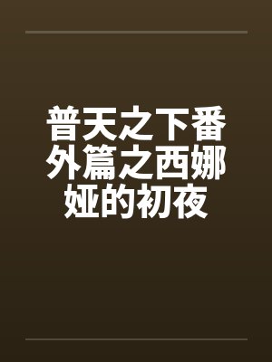 普天之下番外篇之西娜娅的初夜封面