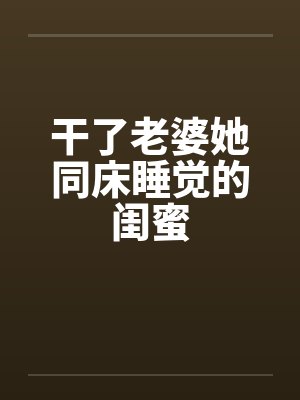 干了老婆她同床睡觉的闺蜜by佚名笔趣阁无弹窗封面