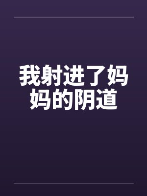 我射进了妈妈的阴道by佚名封面