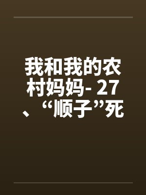 我和我的农村妈妈- 27、“顺子”死了笔趣阁无弹窗封面