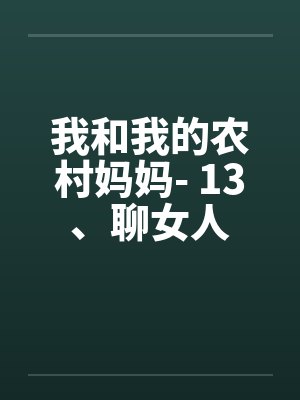 我和我的农村妈妈- 13、聊女人笔趣阁无弹窗封面