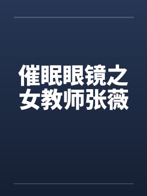 催眠眼镜之女教师张薇by佚名笔趣阁无弹窗封面