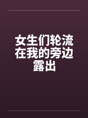 女生们轮流在我的旁边露出笔趣阁无弹窗封面