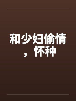 和少妇偷情，怀种by佚名笔趣阁无弹窗封面