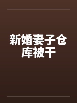 新婚妻子仓库被干笔趣阁无弹窗封面