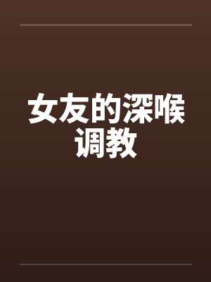 女友的深喉调教笔趣阁无弹窗封面