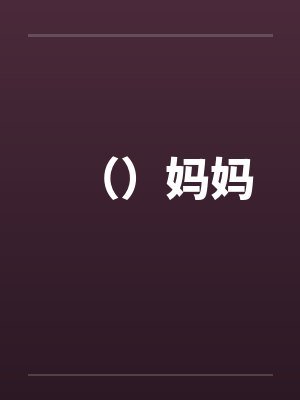 （）妈妈by佚名笔趣阁无弹窗封面