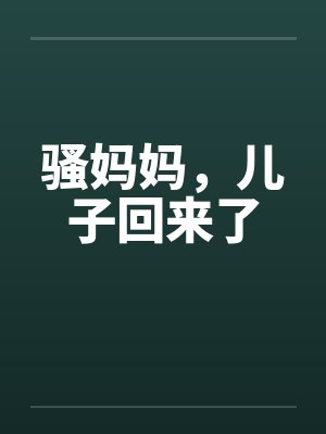 骚妈妈，儿子回来了笔趣阁无弹窗封面