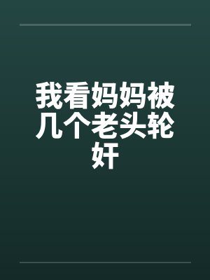 我看妈妈被几个老头轮奸笔趣阁无弹窗封面