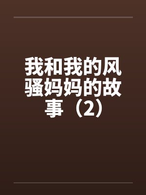 我和我的风骚妈妈的故事（2）by佚名笔趣阁无弹窗封面