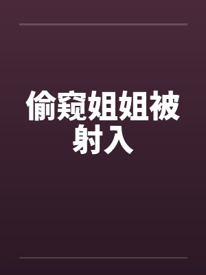 偷窥姐姐被射入by佚名笔趣阁无弹窗封面