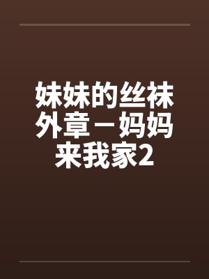 妹妹的丝袜外章－妈妈来我家2by佚名封面