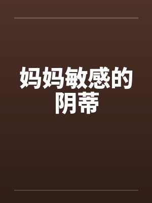 妈妈敏感的阴蒂by佚名封面
