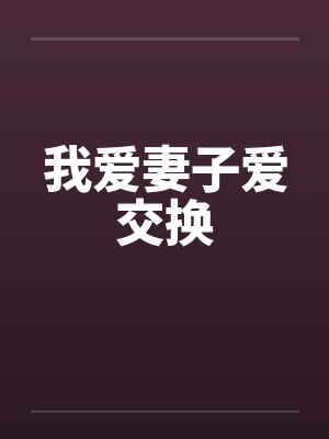 我爱妻子爱交换笔趣阁无弹窗封面