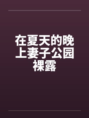 在夏天的晚上妻子公园裸露笔趣阁无弹窗封面