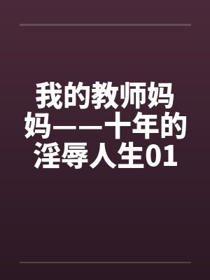 我的教师妈妈——十年的淫辱人生01-11笔趣阁无弹窗封面