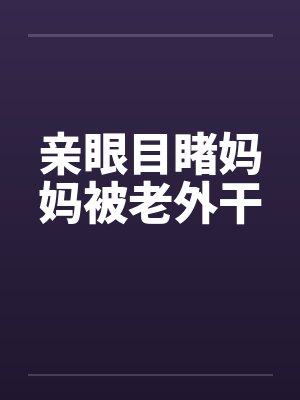 亲眼目睹妈妈被老外干笔趣阁无弹窗封面