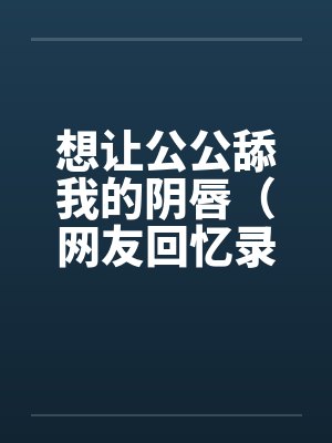 想让公公舔我的阴唇（网友回忆录）by佚名笔趣阁无弹窗封面