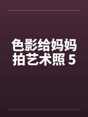 色影给妈妈拍艺术照 5封面