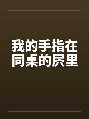 我的手指在同桌的屄里by佚名封面