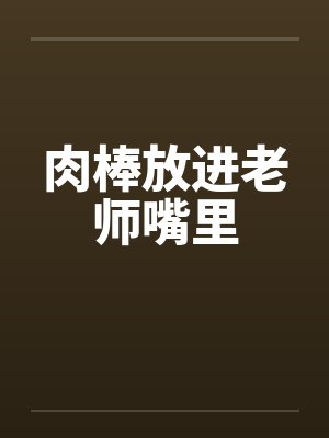 肉棒放进老师嘴里by佚名笔趣阁无弹窗封面