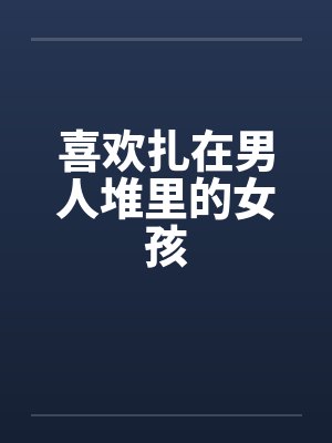 喜欢扎在男人堆里的女孩by佚名笔趣阁无弹窗封面