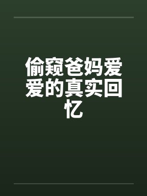 偷窥爸妈爱爱的真实回忆by佚名封面