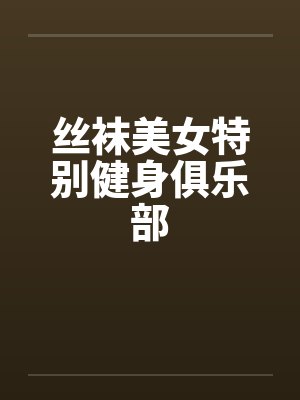 丝袜美女特别健身俱乐部笔趣阁无弹窗封面