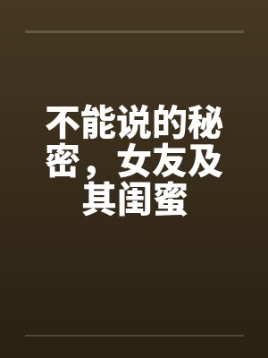 不能说的秘密，女友及其闺蜜by佚名笔趣阁无弹窗封面