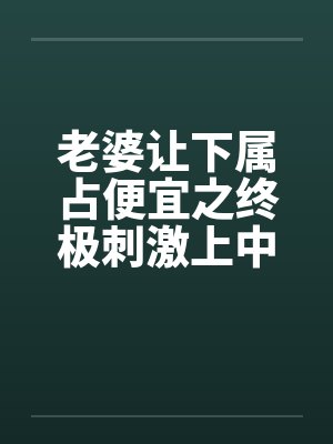 老婆让下属占便宜之终极刺激上中下by佚名笔趣阁无弹窗封面