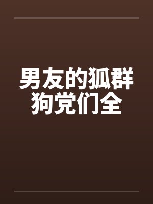 男友的狐群狗党们全by佚名笔趣阁无弹窗封面
