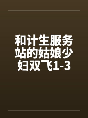 和计生服务站的姑娘少妇双飞1-3by佚名笔趣阁无弹窗封面