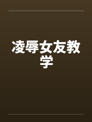 凌辱女友教学by佚名封面