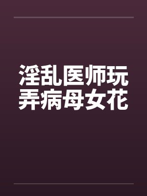 淫乱医师玩弄病母女花封面