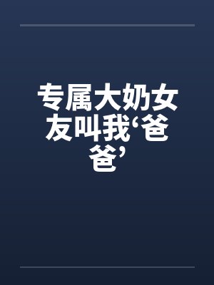 专属大奶女友叫我‘爸爸’by佚名笔趣阁无弹窗封面