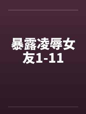 暴露凌辱女友1-11笔趣阁无弹窗封面